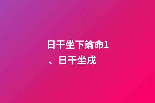 日干坐下論命1、日干坐戌